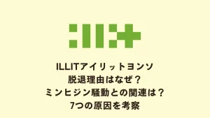 ILLITアイリットヨンソ脱退理由はなぜ？ミンヒジン騒動との関連は？7つの原因を考察