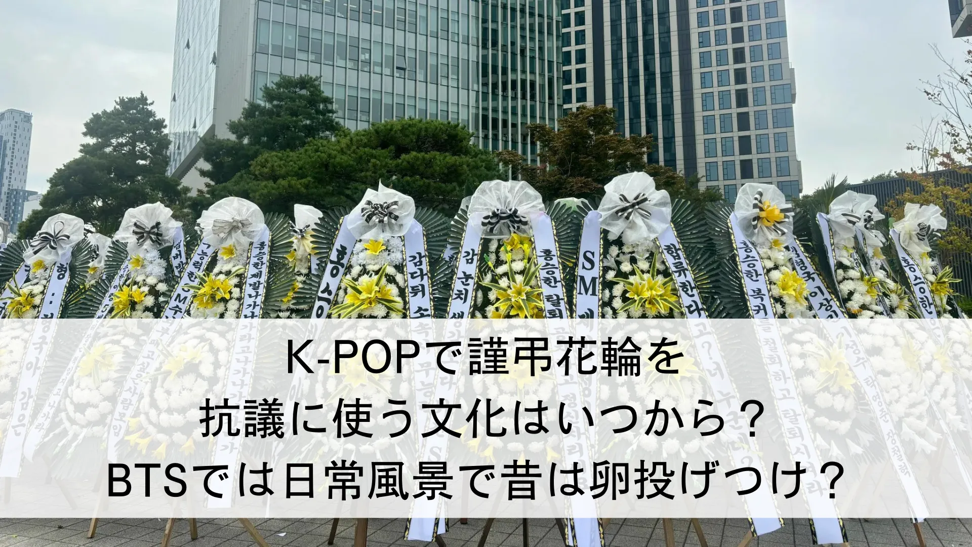 K-POPで謹弔花輪を抗議に使う文化はいつから？BTSでは日常風景で昔は卵投げつけ？