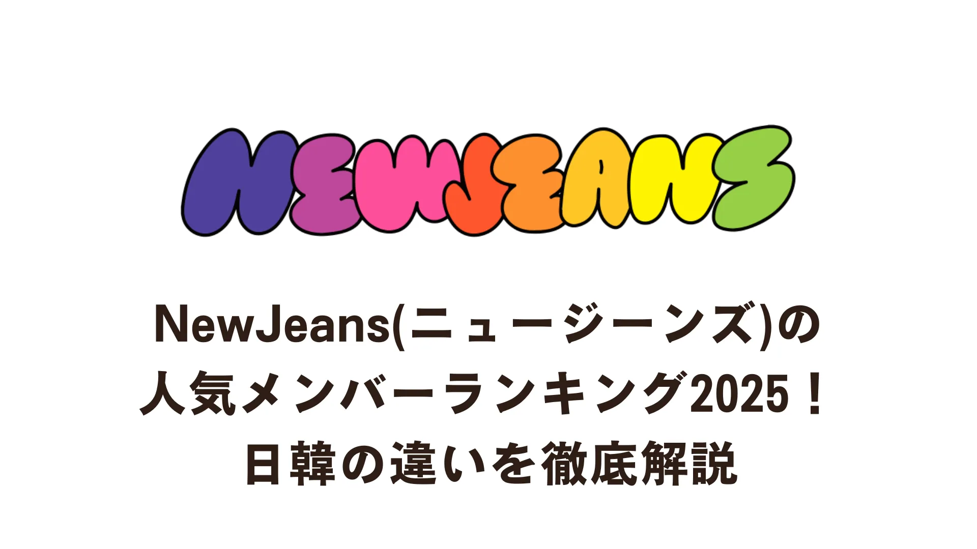 NewJeans(ニュージーンズ)の人気メンバーランキング2025！日韓の違いを徹底解説