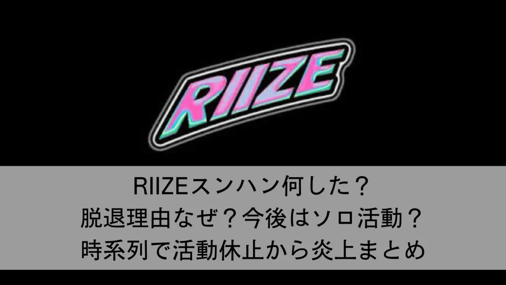 RIIZEスンハン何した？脱退理由なぜ？今後はソロ活動？時系列で活動休止から炎上まとめ