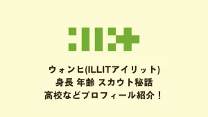 ウォンヒ(ILLITアイリット)身長 年齢 スカウト秘話 高校などプロフィール紹介！