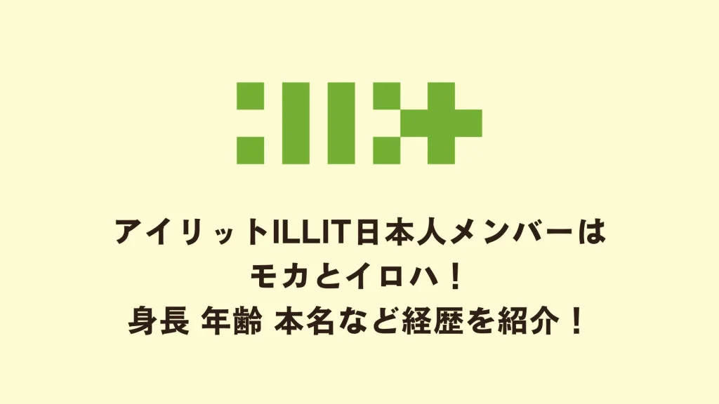 アイリットILLIT日本人メンバーはモカとイロハ！身長 年齢 本名など経歴を紹介！